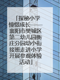 探秘小学 憧憬成长——襄阳市樊城区第二幼儿园衡庄分园幼小衔接班走进小学开展参观体验活动