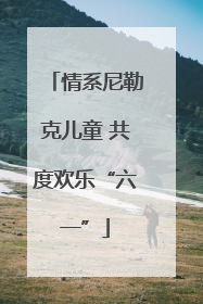 情系尼勒克儿童 共度欢乐“六一”