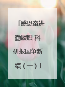 感恩奋进勤履职 科研报国争新绩（一）