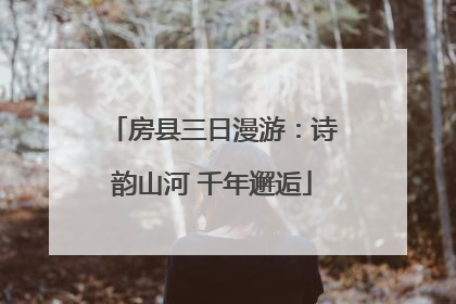 房县三日漫游：诗韵山河 千年邂逅