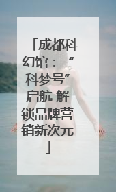 成都科幻馆：“科梦号”启航 解锁品牌营销新次元
