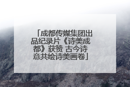 成都传媒集团出品纪录片《诗美成都》获赞 古今诗意共绘诗美画卷