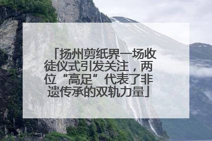 扬州剪纸界一场收徒仪式引发关注，两位“高足”代表了非遗传承的双轨力量