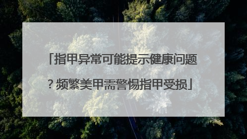 指甲异常可能提示健康问题？频繁美甲需警惕指甲受损