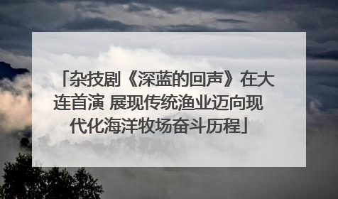 杂技剧《深蓝的回声》在大连首演 展现传统渔业迈向现代化海洋牧场奋斗历程