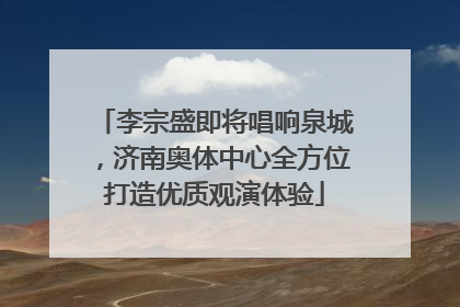 李宗盛即将唱响泉城，济南奥体中心全方位打造优质观演体验