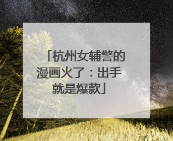 杭州女辅警的漫画火了：出手就是爆款