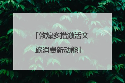 敦煌多措激活文旅消费新动能