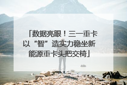 数据亮眼！三一重卡以“智”造实力稳坐新能源重卡头把交椅