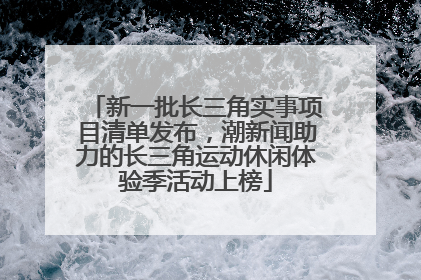 新一批长三角实事项目清单发布，潮新闻助力的长三角运动休闲体验季活动上榜