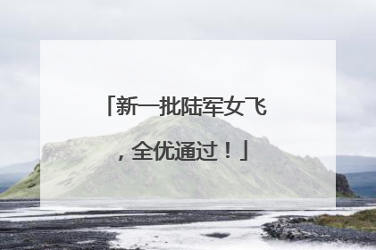 新一批陆军女飞，全优通过！