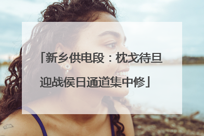 新乡供电段：枕戈待旦迎战侯日通道集中修