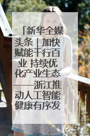 新华全媒头条｜加快赋能千行百业 持续优化产业生态——浙江推动人工智能健康有序发展观察