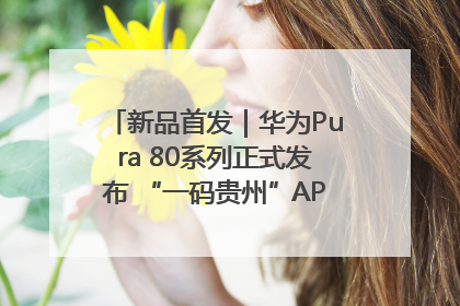 新品首发｜华为Pura 80系列正式发布 “一码贵州”APP抢先开售！