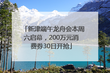 新津端午龙舟会本周六启幕，200万元消费券30日开抢