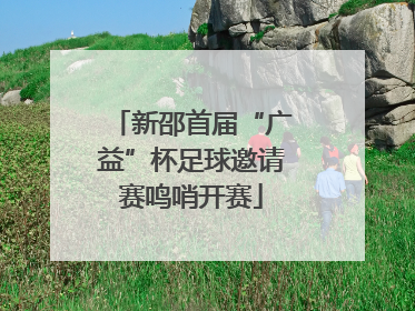 新邵首届“广益”杯足球邀请赛鸣哨开赛