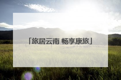 旅居云南 畅享康旅