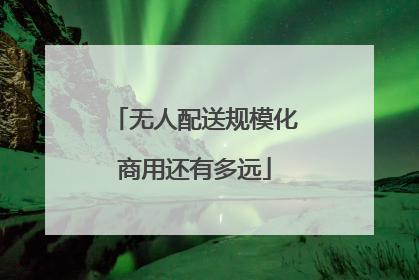 无人配送规模化商用还有多远