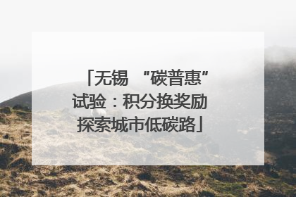 无锡 “碳普惠” 试验：积分换奖励 探索城市低碳路