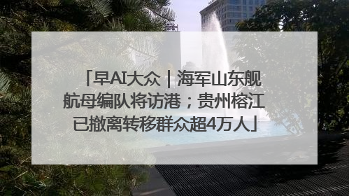 早AI大众｜海军山东舰航母编队将访港；贵州榕江已撤离转移群众超4万人
