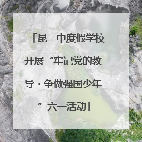 昆三中度假学校开展“牢记党的教导・争做强国少年”六一活动
