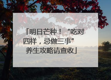 明日芒种！“吃对四样，忌做三事” 养生攻略请查收