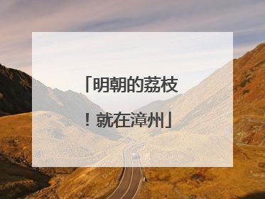 明朝的荔枝！就在漳州