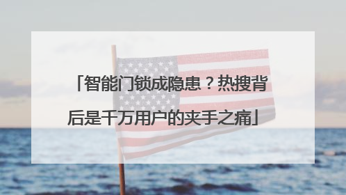智能门锁成隐患？热搜背后是千万用户的夹手之痛