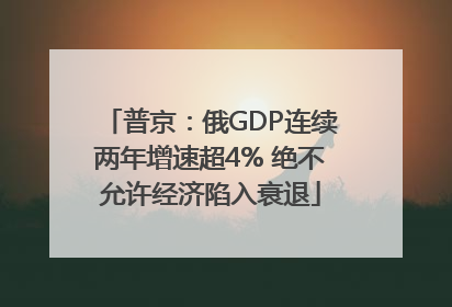 普京：俄GDP连续两年增速超4% 绝不允许经济陷入衰退