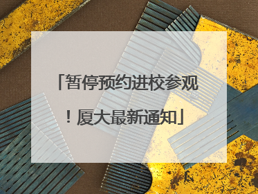 暂停预约进校参观！厦大最新通知