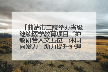曲靖市二院举办省级继续医学教育项目“护教研管人文五位一体同向发力，助力提升护理效能学习班”