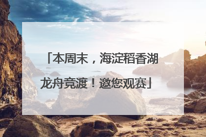 本周末，海淀稻香湖龙舟竞渡！邀您观赛