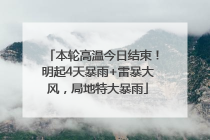 本轮高温今日结束！明起4天暴雨+雷暴大风，局地特大暴雨