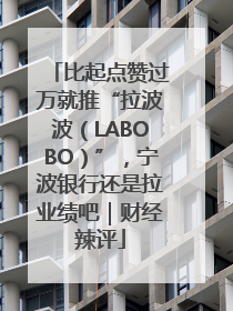 比起点赞过万就推“拉波波（LABOBO）”，宁波银行还是拉业绩吧｜财经辣评