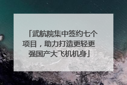 武航院集中签约七个项目，助力打造更轻更强国产大飞机机身
