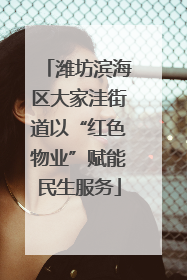 潍坊滨海区大家洼街道以“红色物业”赋能民生服务