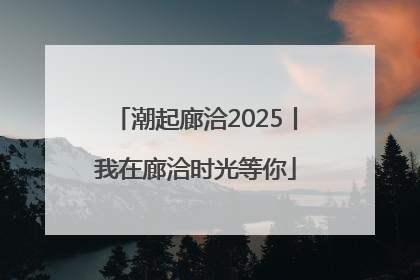 潮起廊洽2025丨我在廊洽时光等你