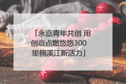 永嘉青年共创 用创意点燃悠悠300里楠溪江新活力