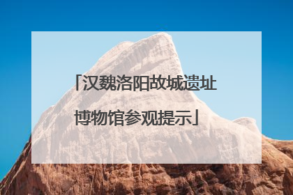 汉魏洛阳故城遗址博物馆参观提示