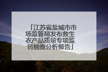 江苏省盐城市市场监管局发布救生衣产品质量专项监督抽查分析报告