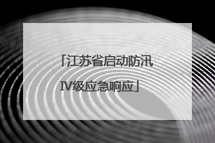 江苏省启动防汛IV级应急响应