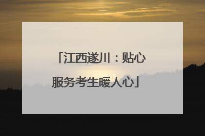江西遂川：贴心服务考生暖人心