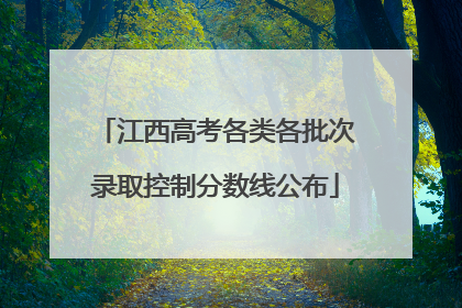 江西高考各类各批次录取控制分数线公布