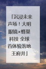 沉浸未来声场！大明眼镜×蜂巢科技 全球首体验落地王府井