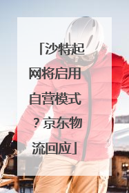 沙特起网将启用自营模式？京东物流回应