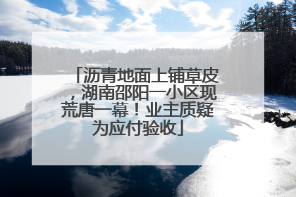 沥青地面上铺草皮，湖南邵阳一小区现荒唐一幕！业主质疑为应付验收