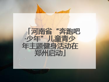 河南省“奔跑吧·少年”儿童青少年主题健身活动在郑州启动