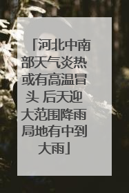 河北中南部天气炎热或有高温冒头 后天迎大范围降雨局地有中到大雨