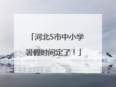 河北5市中小学暑假时间定了！
