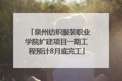 泉州纺织服装职业学院扩建项目一期工程预计8月底完工